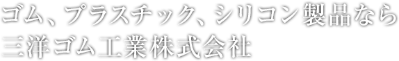 ゴム、プラスチック、シリコン製品なら三洋ゴム工業株式会社